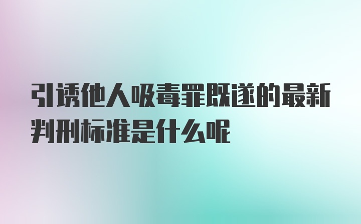 引诱他人吸毒罪既遂的最新判刑标准是什么呢