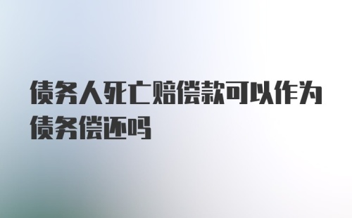 债务人死亡赔偿款可以作为债务偿还吗