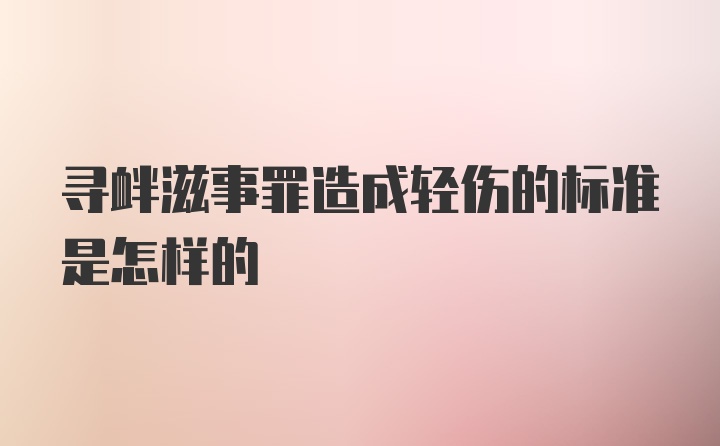 寻衅滋事罪造成轻伤的标准是怎样的