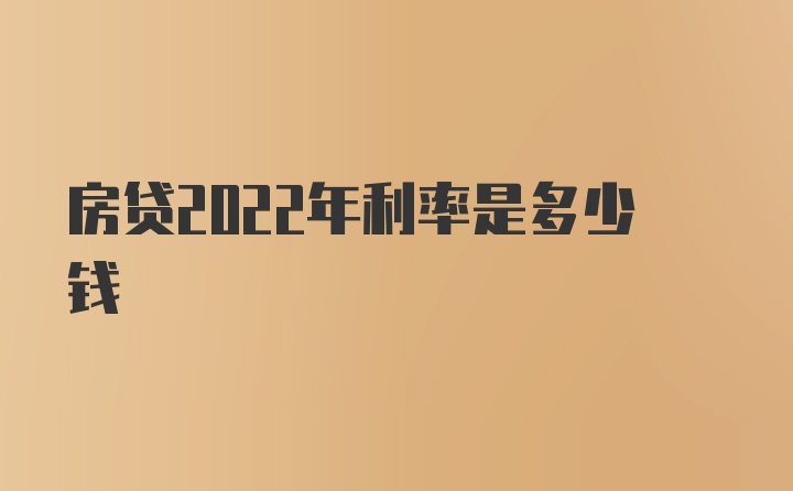 房贷2022年利率是多少钱