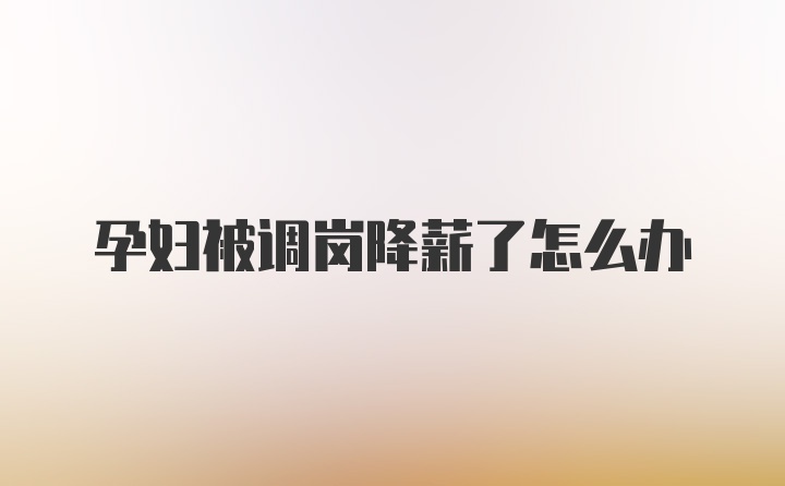 孕妇被调岗降薪了怎么办