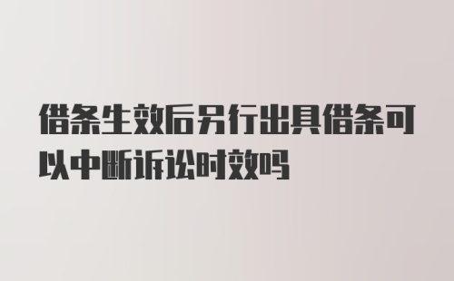 借条生效后另行出具借条可以中断诉讼时效吗