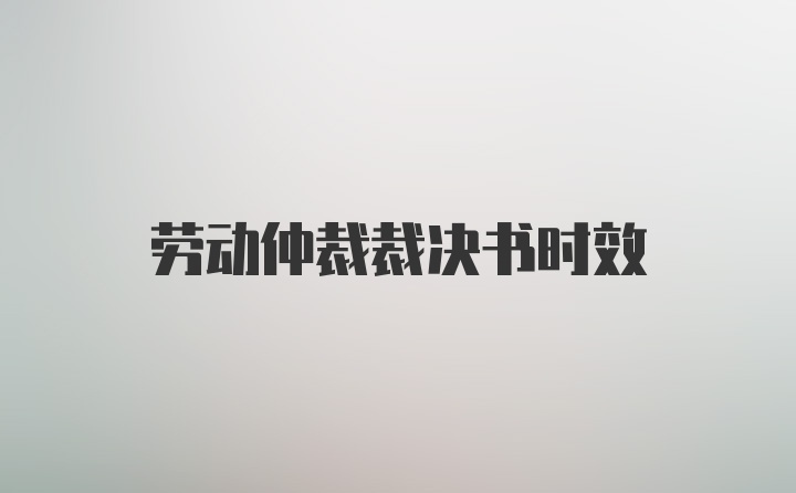 劳动仲裁裁决书时效