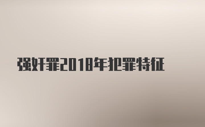 强奸罪2018年犯罪特征