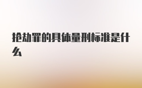 抢劫罪的具体量刑标准是什么