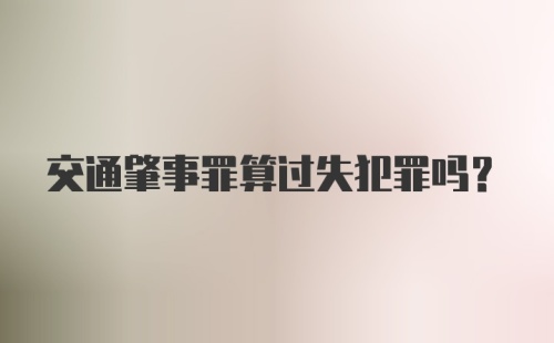 交通肇事罪算过失犯罪吗？