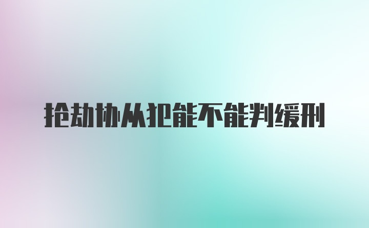 抢劫协从犯能不能判缓刑