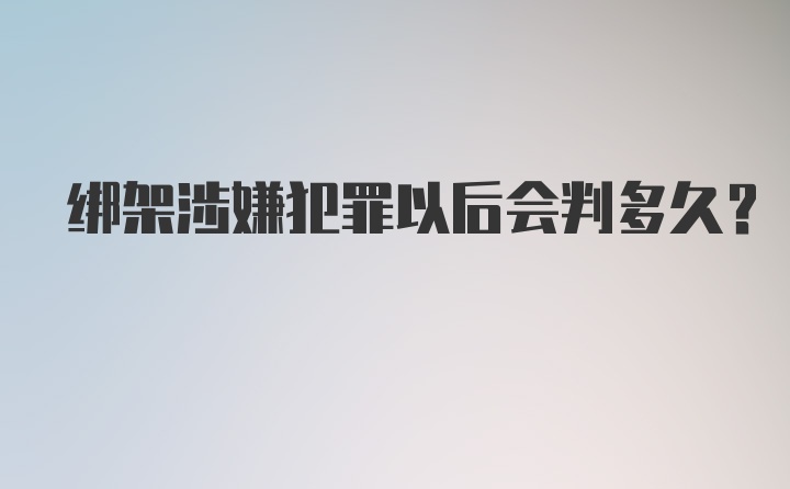 绑架涉嫌犯罪以后会判多久?