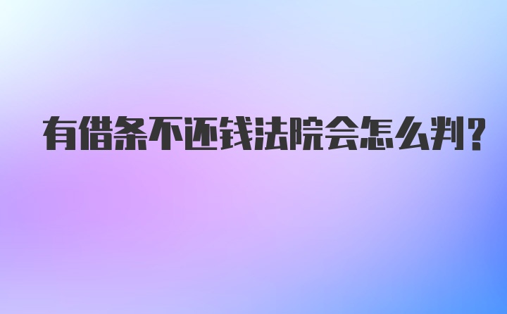 有借条不还钱法院会怎么判？