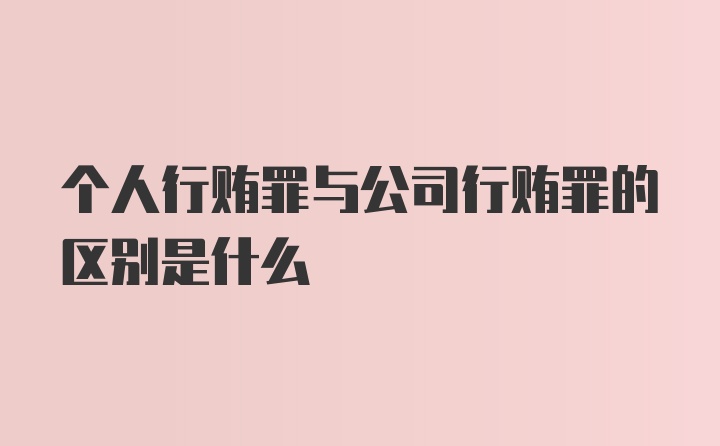 个人行贿罪与公司行贿罪的区别是什么