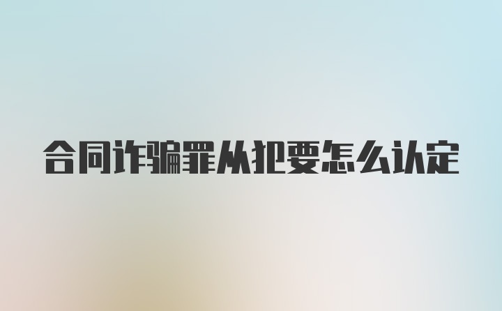 合同诈骗罪从犯要怎么认定