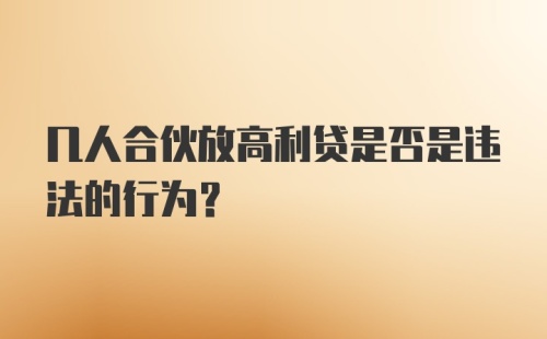 几人合伙放高利贷是否是违法的行为？