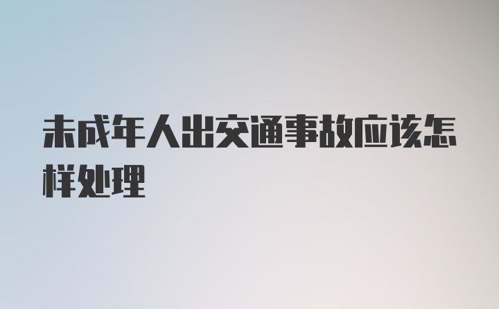 未成年人出交通事故应该怎样处理