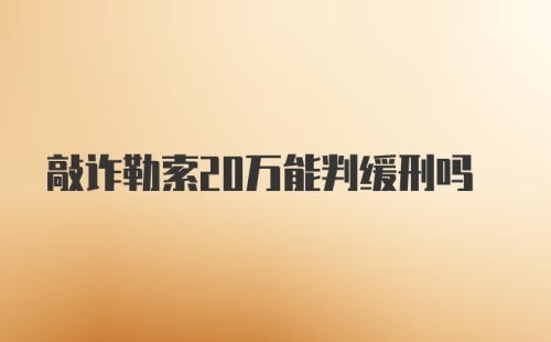 敲诈勒索20万能判缓刑吗