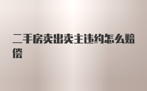 二手房卖出卖主违约怎么赔偿