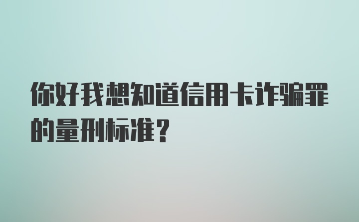 你好我想知道信用卡诈骗罪的量刑标准？