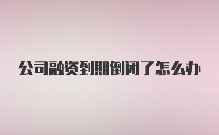 公司融资到期倒闭了怎么办