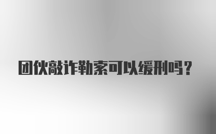 团伙敲诈勒索可以缓刑吗？