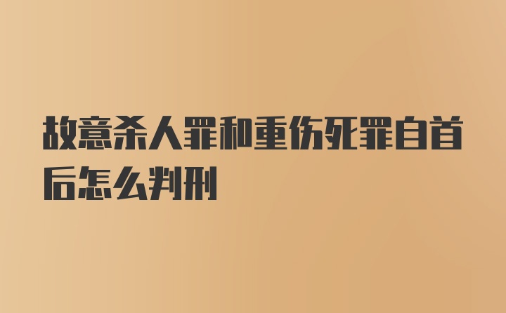 故意杀人罪和重伤死罪自首后怎么判刑