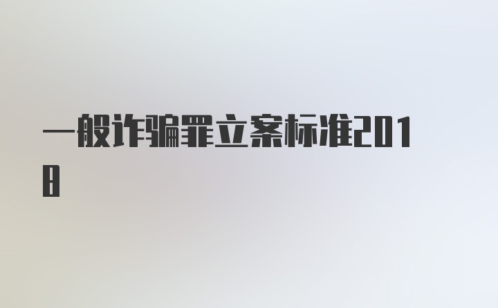 一般诈骗罪立案标准2018