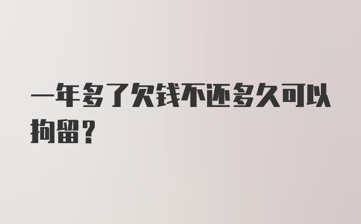 一年多了欠钱不还多久可以拘留？