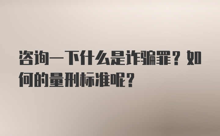 咨询一下什么是诈骗罪？如何的量刑标准呢？