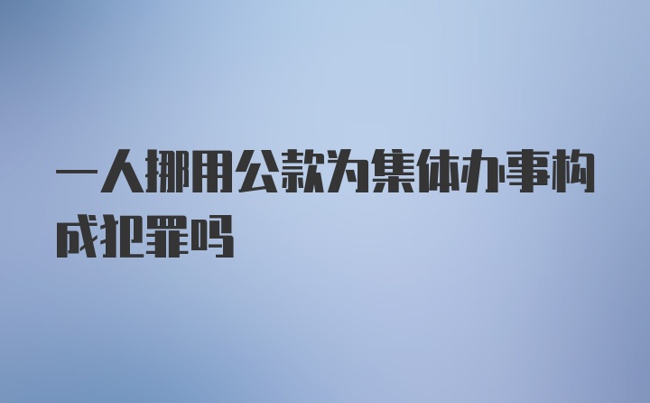 一人挪用公款为集体办事构成犯罪吗