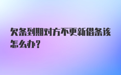 欠条到期对方不更新借条该怎么办？