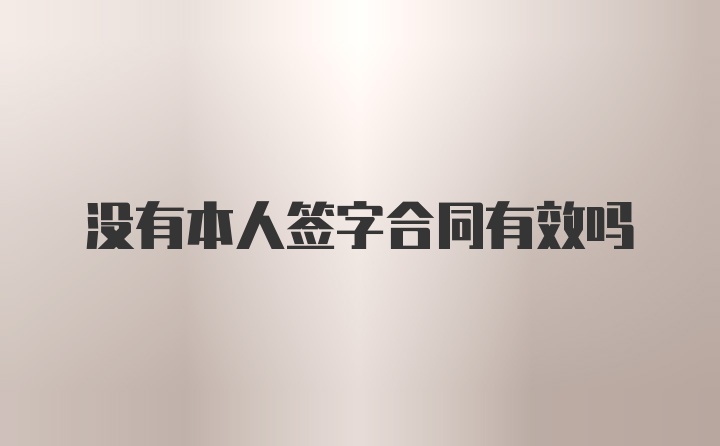 没有本人签字合同有效吗