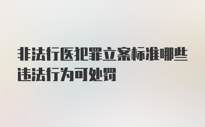 非法行医犯罪立案标准哪些违法行为可处罚