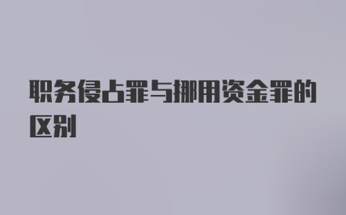 职务侵占罪与挪用资金罪的区别