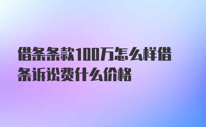 借条条款100万怎么样借条诉讼费什么价格