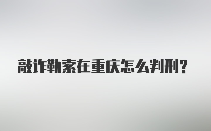 敲诈勒索在重庆怎么判刑?