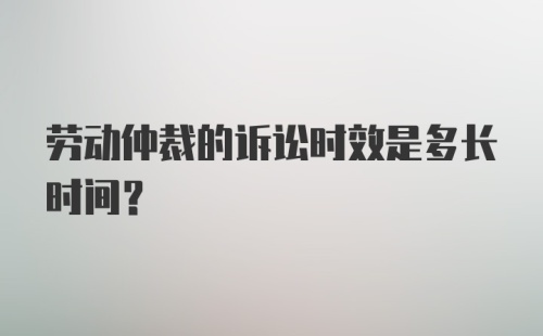 劳动仲裁的诉讼时效是多长时间？