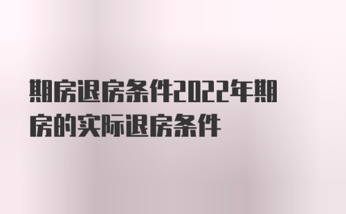 期房退房条件2022年期房的实际退房条件