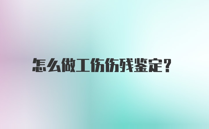 怎么做工伤伤残鉴定？