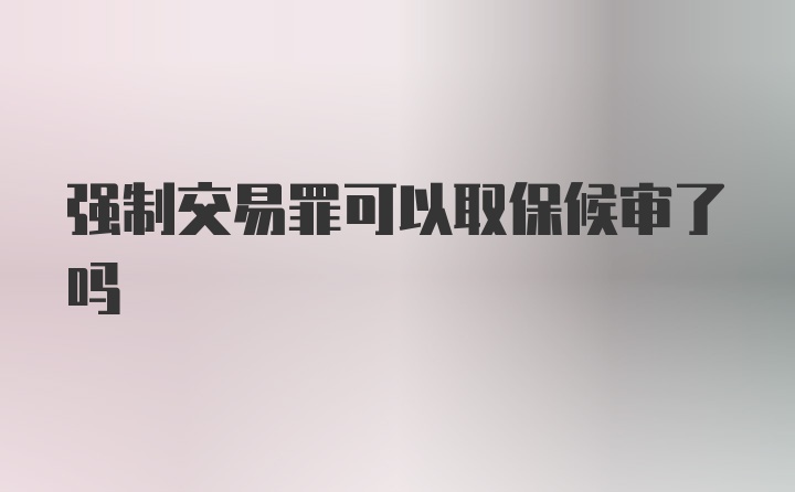 强制交易罪可以取保候审了吗