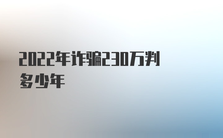 2022年诈骗230万判多少年