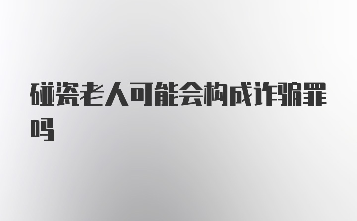 碰瓷老人可能会构成诈骗罪吗