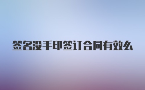 签名没手印签订合同有效么