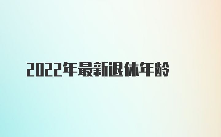 2022年最新退休年龄