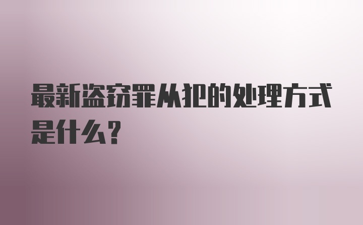 最新盗窃罪从犯的处理方式是什么？