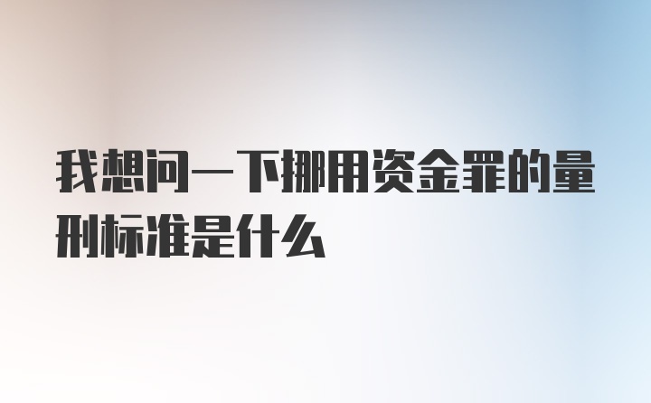 我想问一下挪用资金罪的量刑标准是什么