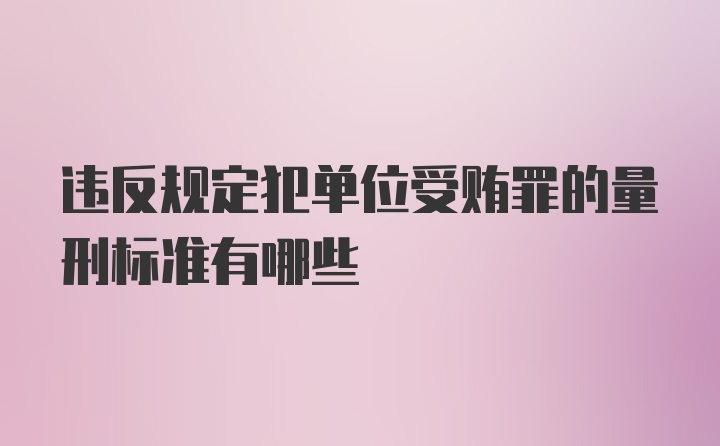 违反规定犯单位受贿罪的量刑标准有哪些