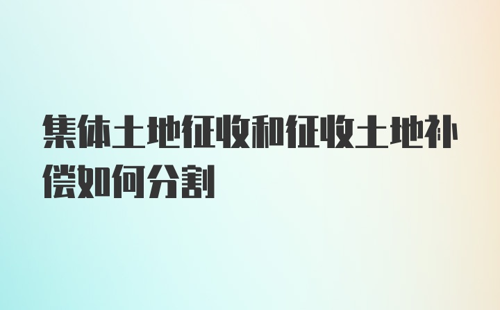 集体土地征收和征收土地补偿如何分割