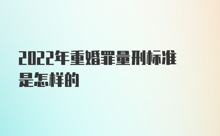 2022年重婚罪量刑标准是怎样的