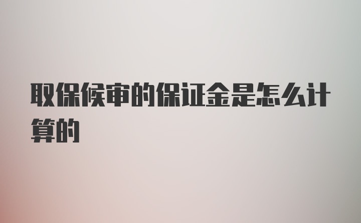 取保候审的保证金是怎么计算的