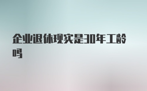 企业退休现实是30年工龄吗