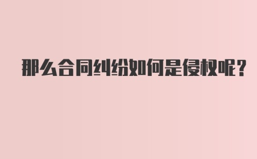 那么合同纠纷如何是侵权呢？