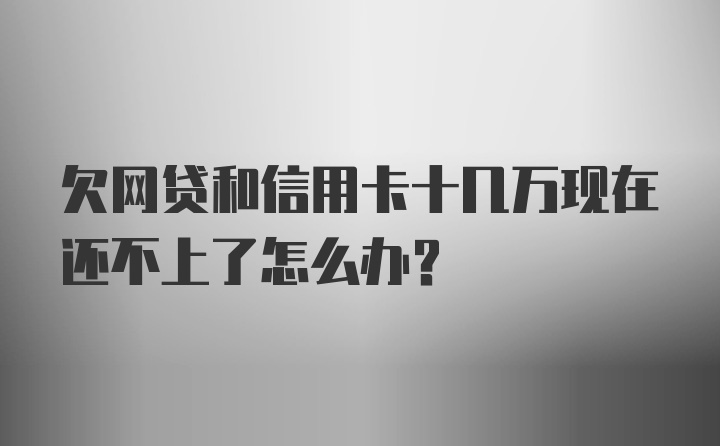 欠网贷和信用卡十几万现在还不上了怎么办？